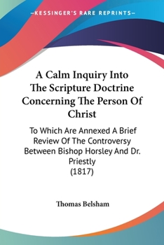 Paperback A Calm Inquiry Into The Scripture Doctrine Concerning The Person Of Christ: To Which Are Annexed A Brief Review Of The Controversy Between Bishop Hors Book