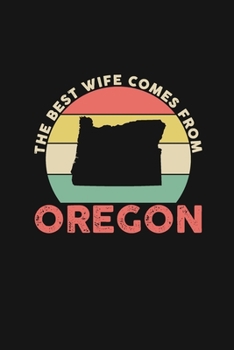 The Best Wife Comes From Oregon: Blank lined journal 100 page 6 x 9 Retro Birthday Gifts For Wife From Husband - Favorite US State Wedding Anniversary ... her - Notebook to jot down ideas and notes