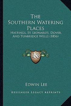The Southern Watering Places: Hastings, St. Leonard's, Dover, And Tunbridge Wells