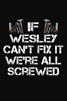 Paperback If Wesley Can't Fix It We're All Screwed: Personalized Handyman Notebook - Gift Journal for Wesley Book