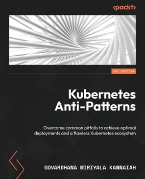 Paperback Kubernetes Anti-Patterns: Overcome common pitfalls to achieve optimal deployments and a flawless Kubernetes ecosystem Book