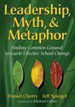 Paperback Leadership, Myth, & Metaphor: Finding Common Ground to Guide Effective School Change Book