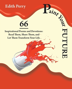 Paperback Paint Your Future: 66 Inspirational Poems and Devotions: Read Them, Share Them, and Let Them Transform Your Life. Book