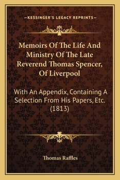 Paperback Memoirs Of The Life And Ministry Of The Late Reverend Thomas Spencer, Of Liverpool: With An Appendix, Containing A Selection From His Papers, Etc. (18 Book