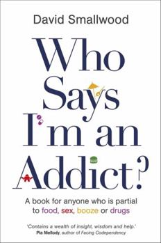 Who Says I'm an Addict?: A Book for Anyone Who is Partial to Food, Sex, Booze or Drugs