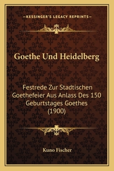 Goethe Und Heidelberg: Festrede Zur Städtischen Goethefeier Aus Anlass Des 150. Geburtstages Goethes ...