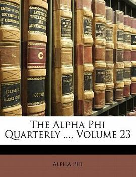 Paperback The Alpha Phi Quarterly ..., Volume 23 Book