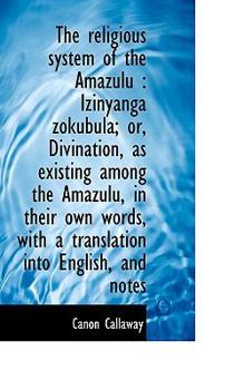 The Religious System of the Amazulu: Izinyanga Zokubula; Or, Divination, as Existing Among the Amazulu, in Their Own Words, with a Translation Into English, and Notes (Classic Reprint)