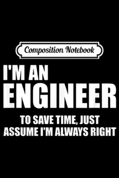 Composition Notebook: I'M AN ENGINEER TO SAVE TIME LETS JUST ASSUME  Journal/Notebook Blank Lined Ruled 6x9 100 Pages