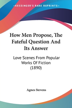 Paperback How Men Propose, The Fateful Question And Its Answer: Love Scenes From Popular Works Of Fiction (1890) Book