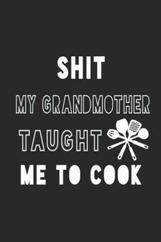 Shit My Grandmother Taught Me to Cook Notebook: Black Recipe Book Planner, Journal and Organizer as a gift. Blank Recipe Book ,Blank Cookbook, Empty Recipe Book with 120 pages