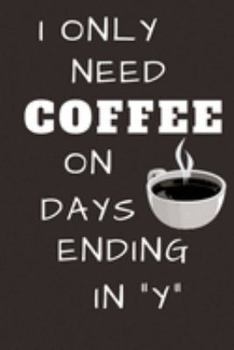 i only need coffee on days ending in y: Funny Notebook or Journal for Coffee Lovers, Small 6x9, Lined, Brown and White