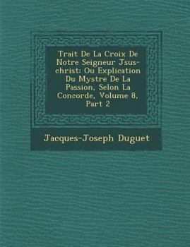 Paperback Trait de La Croix de Notre Seigneur J Sus-Christ: Ou Explication Du Myst Re de La Passion, Selon La Concorde, Volume 8, Part 2 [French] Book