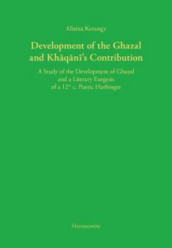 Hardcover Development of the Ghazal and Khaqani's Contribution: A Study of the Development of Ghazal and a Literary Exegesis of a 12th C. Poetic Harbinger Book