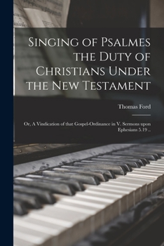 Paperback Singing of Psalmes the Duty of Christians Under the New Testament: or, A Vindication of That Gospel-ordinance in V. Sermons Upon Ephesians 5.19 .. Book