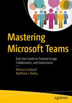 Paperback Mastering Microsoft Teams: End User Guide to Practical Usage, Collaboration, and Governance Book