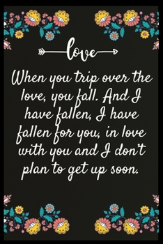 When you trip over the love, you fall. And I have fallen, I have fallen for you, in love with you and I don’t plan to get up soon.: Notebook: The perfect wife. I love My wife Forever