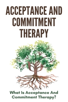Paperback Acceptance And Commitment Therapy: What Is Acceptance And Commitment Therapy?: Acceptance And Commitment Therapy Techniques Book