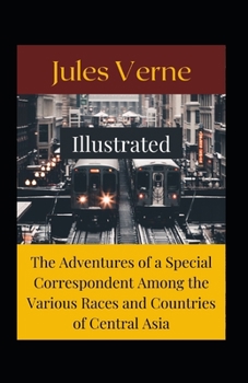 The Adventures of a Special Correspondent Among the Various Races and Countries of Central Asia Illustrated: Fiction, Action & Adventure