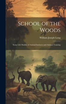 Hardcover School of the Woods: Some Life Studies of Animal Instincts and Animal Training Book