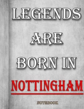 Legends Are Born In Nottingham Notebook: Ruled Notebook For Legendary People Born In Nottingham 120 White Lined Pages