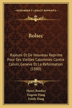 Bolsec: Rajeuni Et De Nouveau Reprime Pour Ses Vieilles Calomnies Contre Calvin, Geneve Et La Reformation (1880)