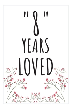 Years Loved Notebook: 8th Birthday or Anniversary Gifts For Him or Her. Blank Lined Notebook. Original Gag Present For Any 8 Year Old Women or Men.