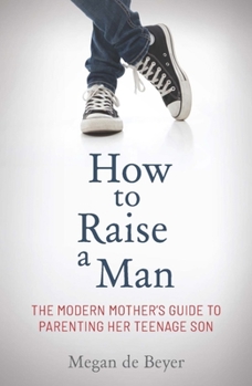 Paperback How to Raise a Man: The Modern Mother's Guide to Parenting Her Teenage Son Book