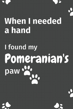 Paperback When I needed a hand, I found my Pomeranian's paw: For Pomeranian Puppy Fans Book