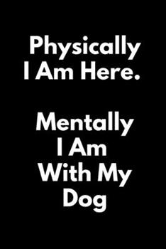 Physically I Am Here Mentally I Am Home With My Dog: Journal, Diary, Notebook, Notepad, Organizer, Planner - Lined Paper, 110 Pages, 6 x 9 Inches in Size
