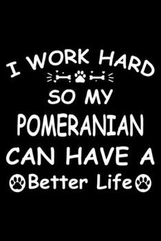 I Work Hard So My Pomeranian Can Have A Better Life: Cute Pomeranian Lined journal Notebook, Great Accessories & Gift Idea for Pomeranian Owner & ... journal Notebook With An Inspirational Quote.