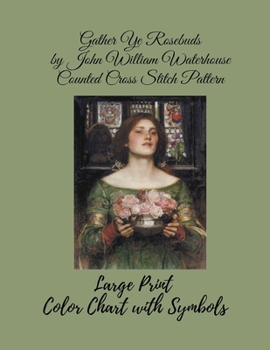 Gather Ye Rosebuds by John William Waterhouse Counted Cross Stitch Pattern: Large Print Color and Symbols Chart