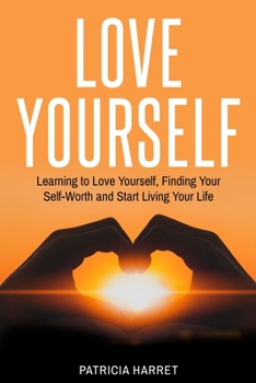 Paperback Love Yourself: Learning to Love Yourself, Finding Your Self-Worth and Start Living Your Life Book