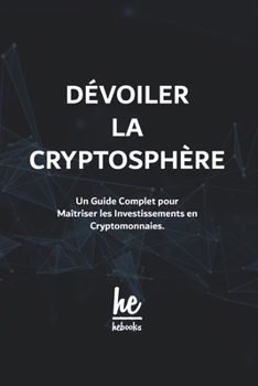 Paperback Dévoiler la Cryptosphère: Un Guide Complet pour Maîtriser les Investissements en Cryptomonnaies. [French] Book