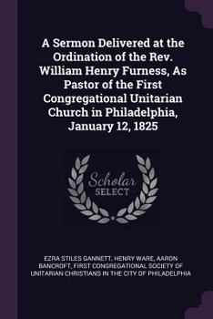 Paperback A Sermon Delivered at the Ordination of the Rev. William Henry Furness, As Pastor of the First Congregational Unitarian Church in Philadelphia, Januar Book