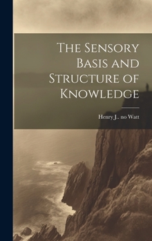 Hardcover The Sensory Basis and Structure of Knowledge Book