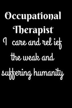 Occupational Therapist-I care and relief the weak and suffering humanity: OT gift, therapist appreciation gift. lined notebook/journal diary