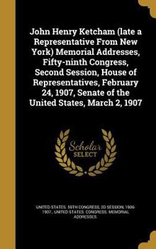 Hardcover John Henry Ketcham (late a Representative From New York) Memorial Addresses, Fifty-ninth Congress, Second Session, House of Representatives, February Book