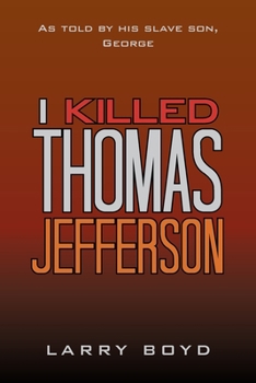 I Killed Thomas Jefferson: As Told by His Slave Son, George