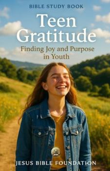 Bible Study Book for Youth Teen Gratitude: Finding Joy and Purpose in Youth (Gratitude & Joy: Living Each Day with a Thankful Heart)