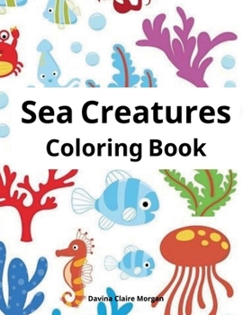 Sea Creatures Coloring Book: Features Amazing Ocean Animals To Color for Kids Ages 2-8 | Super Fun Coloring and Activity Book for Kids | Explore Marine Life!