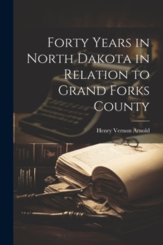 Paperback Forty Years in North Dakota in Relation to Grand Forks County Book