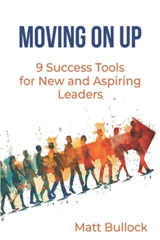 Moving On Up: 9 Success Tools for New and Aspiring Leaders