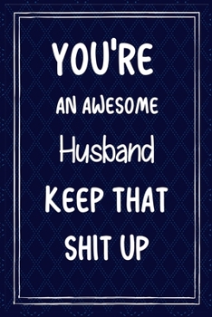 Paperback You're An Awesome Husband Keep That Shit Up: Funny Lined Journal Gift For Husband During Valentineday/Husband's Birthday Book