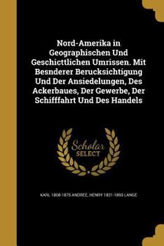 Paperback Nord-Amerika in Geographischen Und Geschicttlichen Umrissen. Mit Besnderer Berucksichtigung Und Der Ansiedelungen, Des Ackerbaues, Der Gewerbe, Der Sc Book