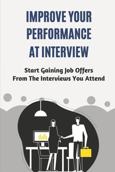 Paperback Improve Your Performance At Interview: Start Gaining Job Offers From The Interviews You Attend: The Right Information For Interview Preparation Book