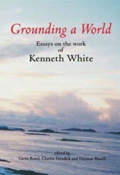 Paperback Grounding a World: Essays on the Work of Kenneth White: The St Andrews Symposium Organised by Gavin Bowd and Charles Forsdick at the Univ Book