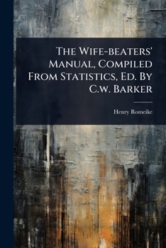 Paperback The Wife-beaters' Manual, Compiled From Statistics, Ed. By C.w. Barker Book