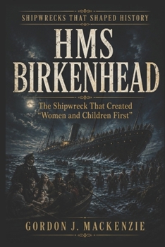 HMS Birkenhead: The Shipwreck That Created “Women and Children First” (Shipwrecks That Shaped History)