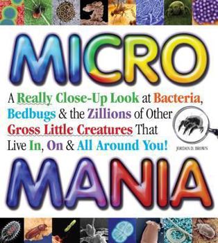 Hardcover Micro Mania: A Really Close-Up Look at Bacteria, Bedbugs & the Zillions of Other Gross Little Creatures That Live In, on & All Arou Book
